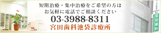 短期治療・集中治療をご希望の方はお気軽に電話でご相談ください TEL  03-3988-8311宮田歯科池袋診療所